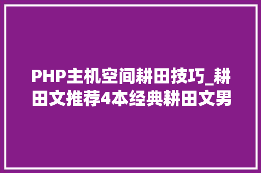 PHP主机空间耕田技巧_耕田文推荐4本经典耕田文男主视角哦