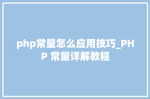 php常量怎么应用技巧_PHP 常量详解教程