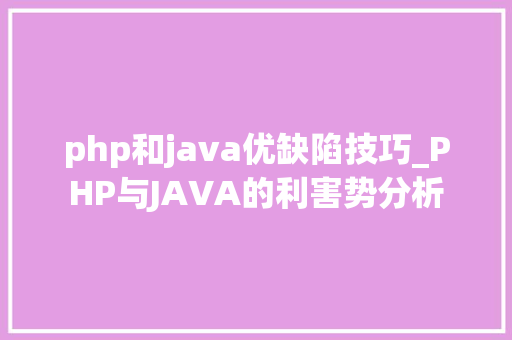 php和java优缺陷技巧_PHP与JAVA的利害势分析