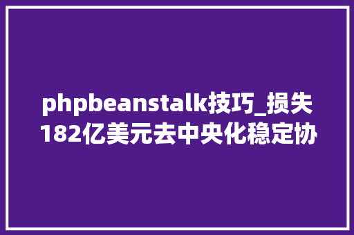 phpbeanstalk技巧_损失182亿美元去中央化稳定协议Beanstalk遭进击首创人我们塌台了