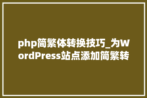 php简繁体转换技巧_为WordPress站点添加简繁转换功能的图文教程