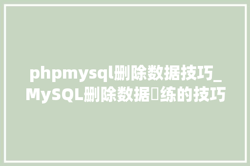 phpmysql删除数据技巧_MySQL删除数据闇练的技巧让你清除数据库垃圾