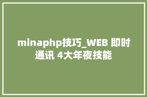 minaphp技巧_WEB 即时通讯 4大年夜技能