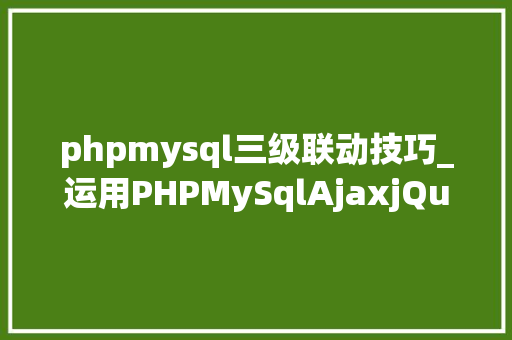 phpmysql三级联动技巧_运用PHPMySqlAjaxjQuery实现省市区三级联动功能