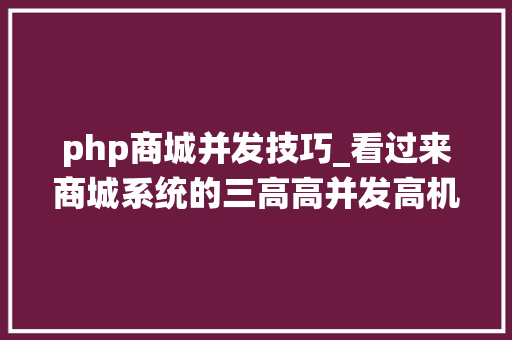 php商城并发技巧_看过来商城系统的三高高并发高机能高可用理解一下