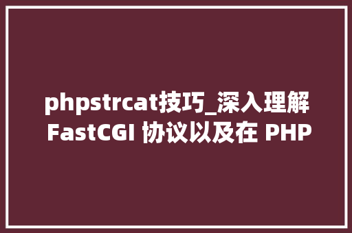 phpstrcat技巧_深入理解 FastCGI 协议以及在 PHP 中的实现