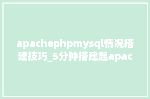 apachephpmysql情况搭建技巧_5分钟搭建起apachephpmysql开拓情形