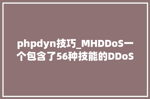 phpdyn技巧_MHDDoS一个包含了56种技能的DDoS测试对象