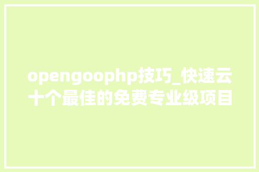 opengoophp技巧_快速云十个最佳的免费专业级项目治理对象
