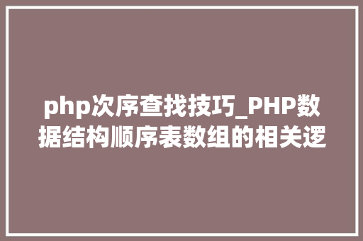 php次序查找技巧_PHP数据结构顺序表数组的相关逻辑操作