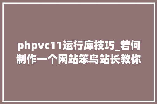 phpvc11运行库技巧_若何制作一个网站笨鸟站长教你10分钟安装一个CMS系统