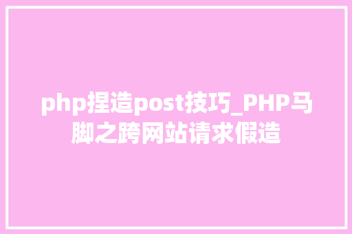 php捏造post技巧_PHP马脚之跨网站请求假造