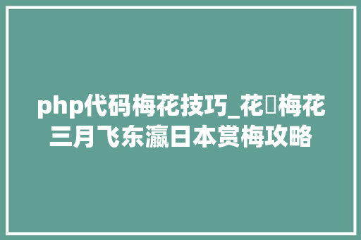 php代码梅花技巧_花見梅花三月飞东瀛日本赏梅攻略