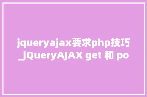 jqueryajax要求php技巧_jQueryAJAX get 和 post 方法