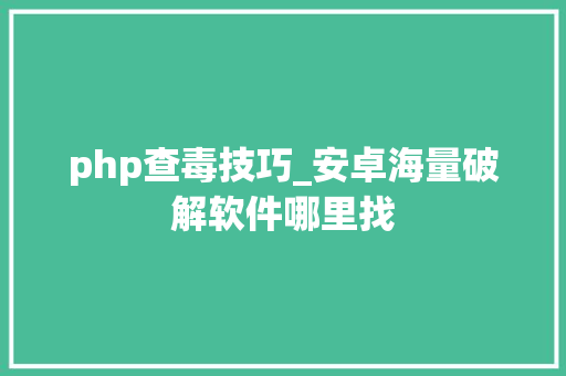 php查毒技巧_安卓海量破解软件哪里找