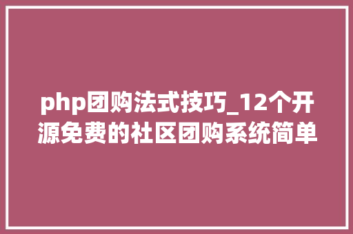 php团购法式技巧_12个开源免费的社区团购系统简单改改接单赚钱 php团购法式技巧_12个开源免费的社区团购系统简单改改接单赚钱 网站推广