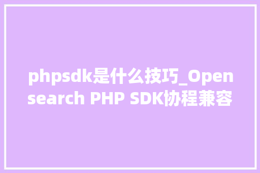 phpsdk是什么技巧_Opensearch PHP SDK协程兼容改造