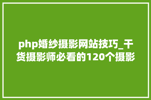 php婚纱摄影网站技巧_干货摄影师必看的120个摄影网站和50个后期制作网站