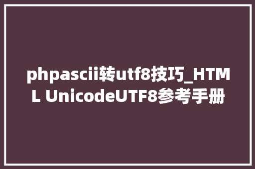 phpascii转utf8技巧_HTML UnicodeUTF8参考手册