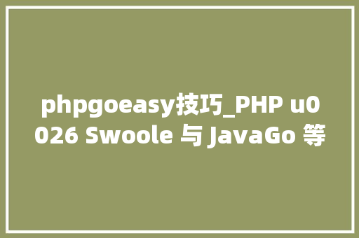 phpgoeasy技巧_PHP u0026 Swoole 与 JavaGo 等技能选型答疑