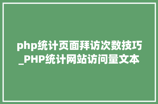 php统计页面拜访次数技巧_PHP统计网站访问量文本计数器的实现方法图文视频