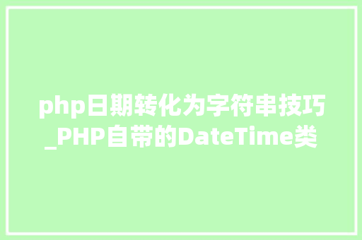 php日期转化为字符串技巧_PHP自带的DateTime类Carbon扩展类真正的相见恨晚