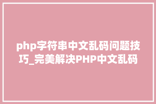 php字符串中文乱码问题技巧_完美解决PHP中文乱码问题