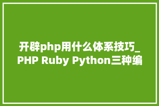 开辟php用什么体系技巧_PHP Ruby Python三种编程措辞谁最强