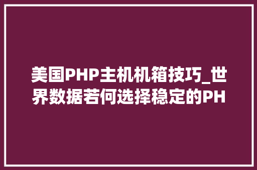 美国PHP主机机箱技巧_世界数据若何选择稳定的PHP虚拟主机