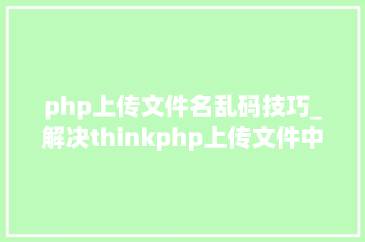 php上传文件名乱码技巧_解决thinkphp上传文件中订婚名乱码问题