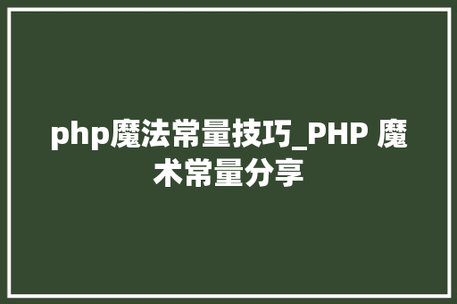 php魔法常量技巧_PHP 魔术常量分享