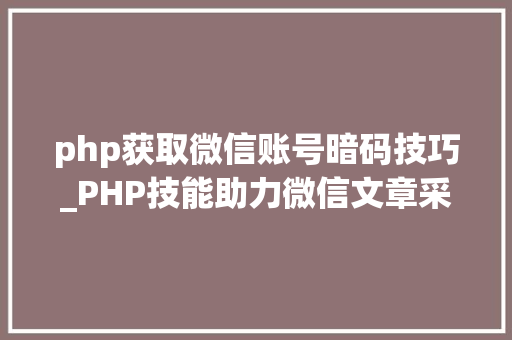 php获取微信账号暗码技巧_PHP技能助力微信文章采集揭秘高效信息获取之路