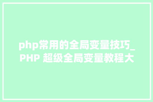 php常用的全局变量技巧_PHP 超级全局变量教程大年夜全