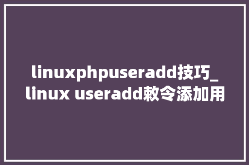 linuxphpuseradd技巧_linux useradd敕令添加用户