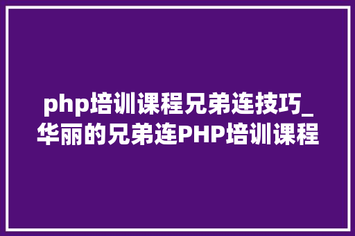 php培训课程兄弟连技巧_华丽的兄弟连PHP培训课程安排