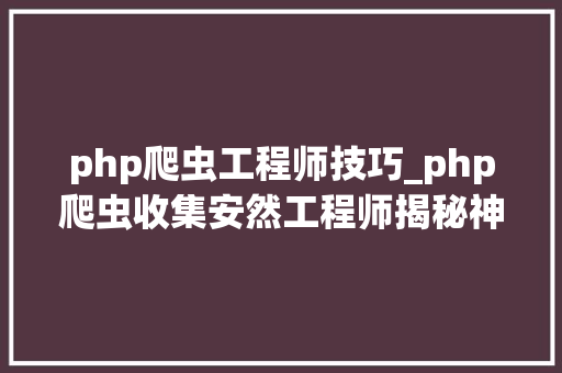 php爬虫工程师技巧_php爬虫收集安然工程师揭秘神奇分析技能