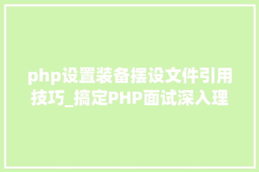 php设置装备摆设文件引用技巧_搞定PHP面试深入理解引用
