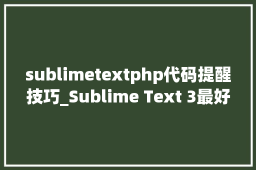 sublimetextphp代码提醒技巧_Sublime Text 3最好的功能插件和设置