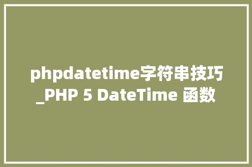 phpdatetime字符串技巧_PHP 5 DateTime 函数 phpdatetime字符串技巧_PHP 5 DateTime 函数