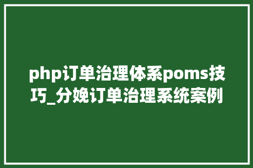 php订单治理体系poms技巧_分娩订单治理系统案例模板