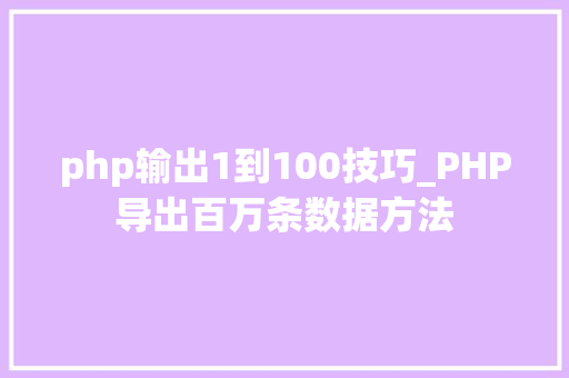 php输出1到100技巧_PHP导出百万条数据方法