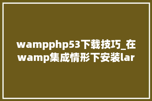 wampphp53下载技巧_在wamp集成情形下安装laravel52框架