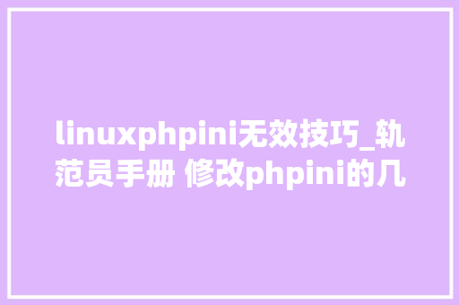 linuxphpini无效技巧_轨范员手册 修改phpini的几种方法
