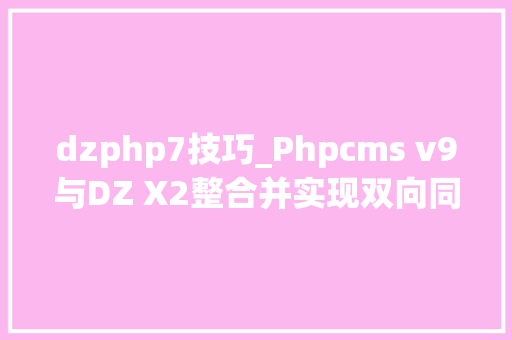 dzphp7技巧_Phpcms v9与DZ X2整合并实现双向同步登录退出方法