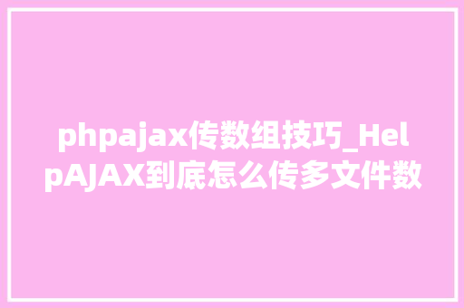 phpajax传数组技巧_HelpAJAX到底怎么传多文件数组知道的赶紧进来