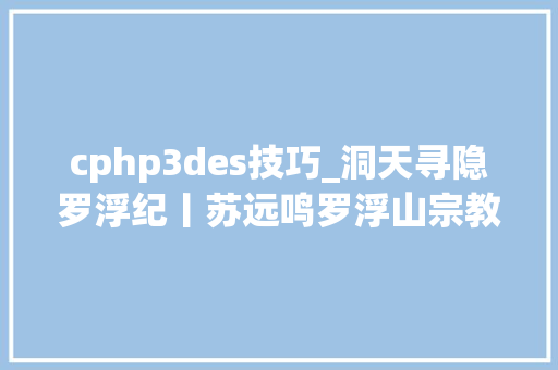 cphp3des技巧_洞天寻隐罗浮纪丨苏远鸣罗浮山宗教地舆研究八午夜的太阳