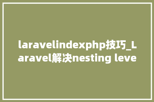 laravelindexphp技巧_Laravel解决nesting level缺点和隐藏indexphp的问题