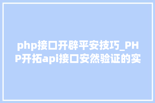 php接口开辟平安技巧_PHP开拓api接口安然验证的实例