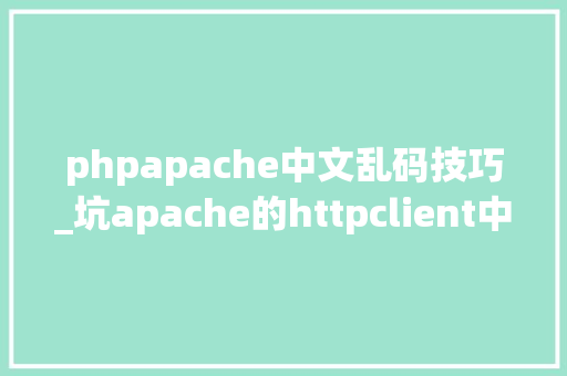 phpapache中文乱码技巧_坑apache的httpclient中文乱码解决