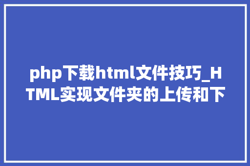 php下载html文件技巧_HTML实现文件夹的上传和下载